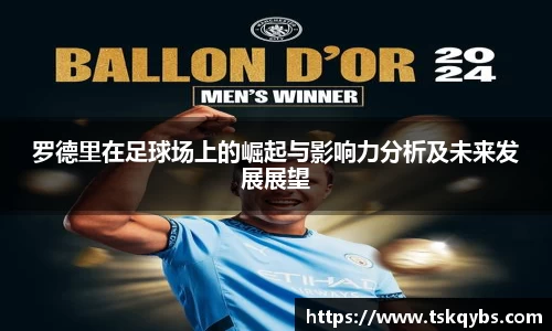 罗德里在足球场上的崛起与影响力分析及未来发展展望