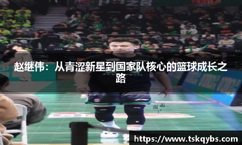 赵继伟：从青涩新星到国家队核心的篮球成长之路