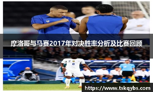 摩洛哥与马赛2017年对决胜率分析及比赛回顾